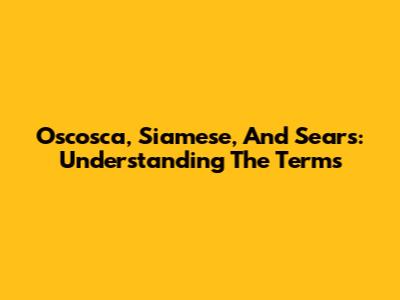 Oscosca, Siamese, And Sears: Understanding The Terms