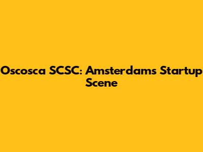 Oscosca SCSC: Amsterdam's Startup Scene