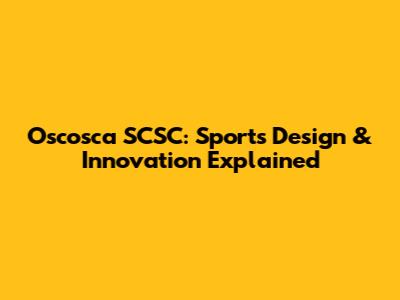 Oscosca SCSC: Sports Design & Innovation Explained