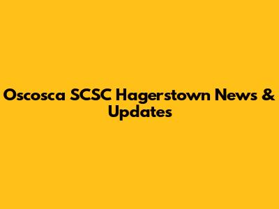 Oscosca SCSC Hagerstown News & Updates