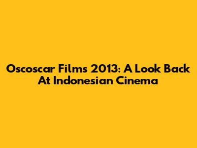 Oscoscar Films 2013: A Look Back At Indonesian Cinema