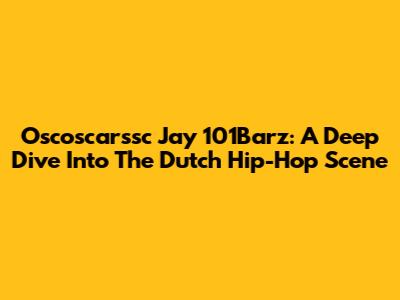 Oscoscarssc Jay 101Barz: A Deep Dive Into The Dutch Hip-Hop Scene