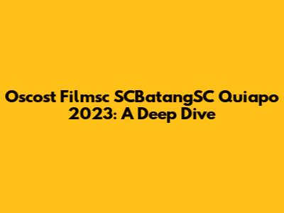 Oscost Filmsc SCBatangSC Quiapo 2023: A Deep Dive