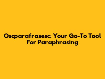 Oscparafrasesc: Your Go-To Tool For Paraphrasing