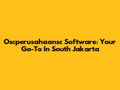 Oscperusahaansc Software: Your Go-To In South Jakarta