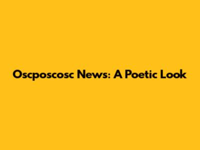 Oscposcosc News: A Poetic Look