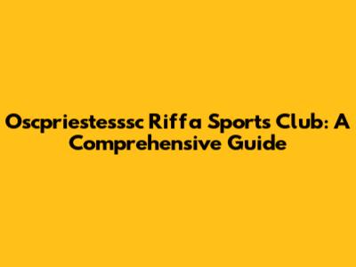 Oscpriestesssc Riffa Sports Club: A Comprehensive Guide