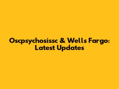 Oscpsychosissc & Wells Fargo: Latest Updates