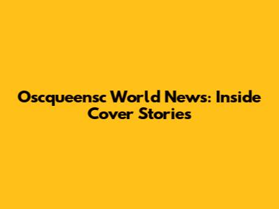 Oscqueensc World News: Inside Cover Stories