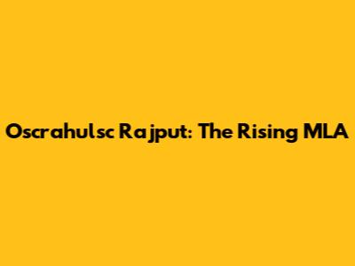 Oscrahulsc Rajput: The Rising MLA