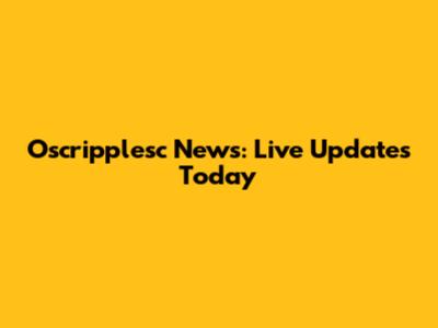 Oscripplesc News: Live Updates Today