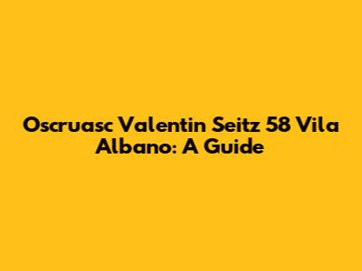 Oscruasc Valentin Seitz 58 Vila Albano: A Guide
