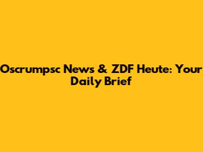 Oscrumpsc News & ZDF Heute: Your Daily Brief