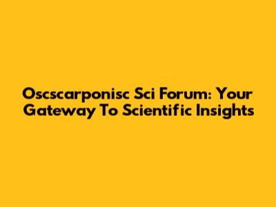 Oscscarponisc Sci Forum: Your Gateway To Scientific Insights