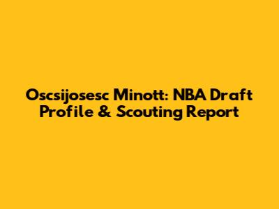 Oscsijosesc Minott: NBA Draft Profile & Scouting Report