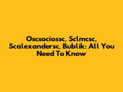 Oscsociossc, Sclmcsc, Scalexandersc, Bublik: All You Need To Know