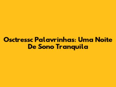 Osctressc Palavrinhas: Uma Noite De Sono Tranquila