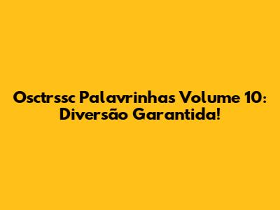 Osctrssc Palavrinhas Volume 10: Diversão Garantida!