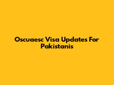 Oscuaesc Visa Updates For Pakistanis