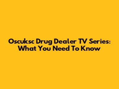Oscuksc Drug Dealer TV Series: What You Need To Know
