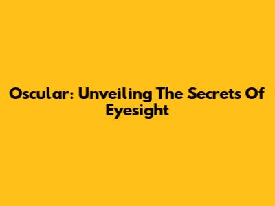 Oscular: Unveiling The Secrets Of Eyesight