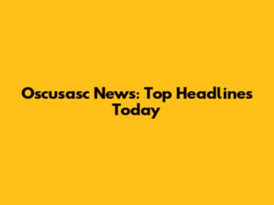 Oscusasc News: Top Headlines Today