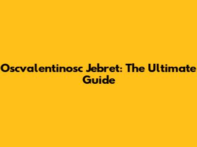 Oscvalentinosc Jebret: The Ultimate Guide