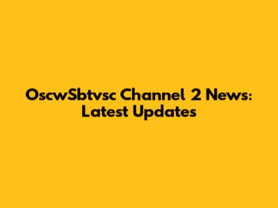 OscwSbtvsc Channel 2 News: Latest Updates