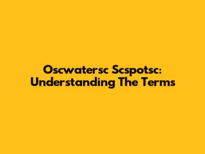 Oscwatersc Scspotsc: Understanding The Terms