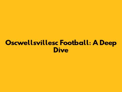 Oscwellsvillesc Football: A Deep Dive
