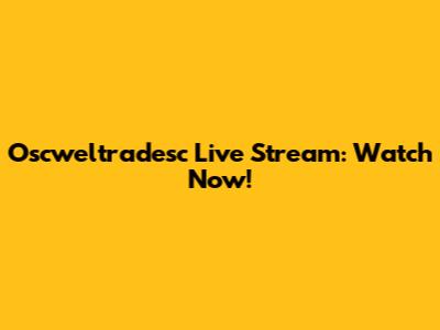 Oscweltradesc Live Stream: Watch Now!