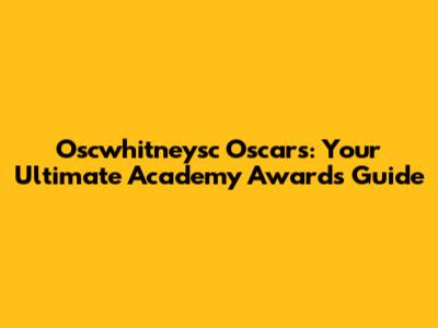 Oscwhitneysc Oscars: Your Ultimate Academy Awards Guide