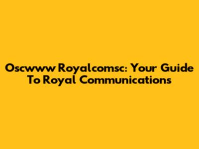 Oscwww Royalcomsc: Your Guide To Royal Communications
