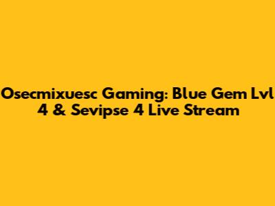 Osecmixuesc Gaming: Blue Gem Lvl 4 & Sevipse 4 Live Stream