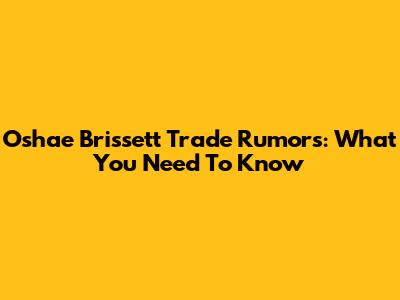Oshae Brissett Trade Rumors: What You Need To Know