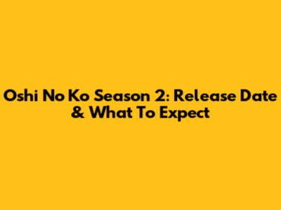 Oshi No Ko Season 2: Release Date & What To Expect