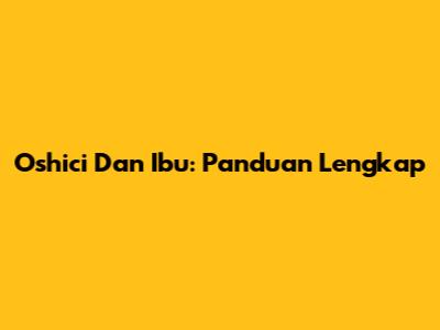 Oshici Dan Ibu: Panduan Lengkap