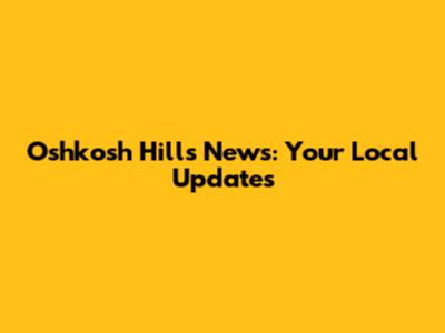 Oshkosh Hills News: Your Local Updates