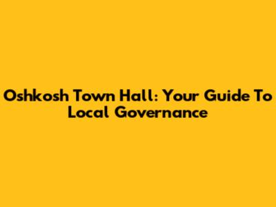 Oshkosh Town Hall: Your Guide To Local Governance