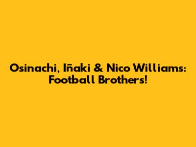 Osinachi, Iñaki & Nico Williams: Football Brothers!