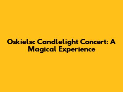 Oskielsc Candlelight Concert: A Magical Experience