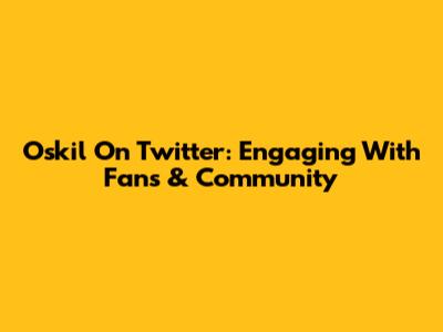 Oskil On Twitter: Engaging With Fans & Community
