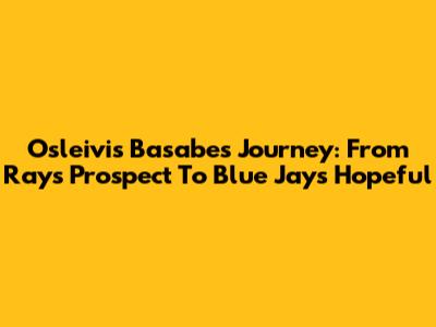 Osleivis Basabe's Journey: From Rays Prospect To Blue Jays Hopeful