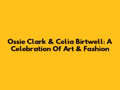 Ossie Clark & Celia Birtwell: A Celebration Of Art & Fashion