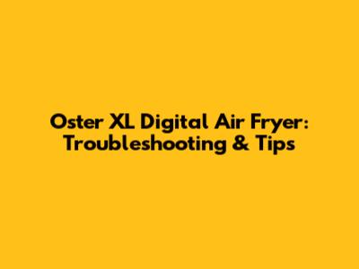 Oster XL Digital Air Fryer: Troubleshooting & Tips