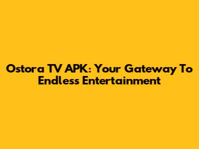 Ostora TV APK: Your Gateway To Endless Entertainment