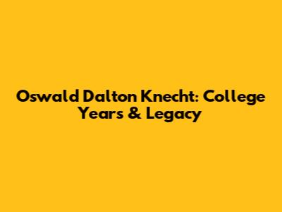 Oswald Dalton Knecht: College Years & Legacy