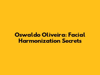 Oswaldo Oliveira: Facial Harmonization Secrets