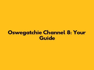 Oswegatchie Channel 8: Your Guide