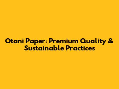 Otani Paper: Premium Quality & Sustainable Practices